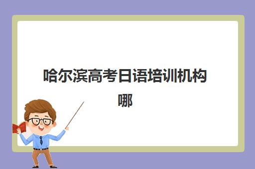 哈尔滨高考日语培训机构哪家强？2025年五大实力机构深度评测
