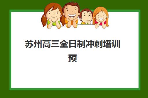 苏州高三全日制冲刺培训预报名考点查询系统如何使用？2025年最新操作指南、机构选择与备考全攻略