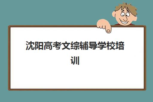 沈阳高考文综辅导学校培训学校排名一览表如何查询？2025年最新权威排名解析与择校指南
