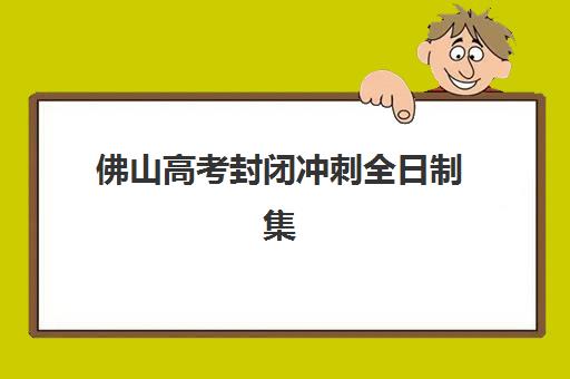 佛山高考封闭冲刺全日制集中训练营在哪个学校？2025年最新权威学校名单、选址指南与报名全攻略