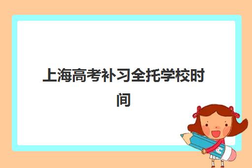 上海高考补习全托学校时间2025考试时间如何查询？2025年权威时间表、择校策略与成功案例全解析