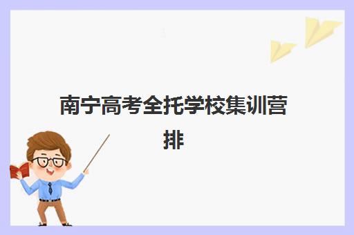 南宁高考全托学校集训营排名前十名学校有哪些?2025年最新榜单、择校指南与成功案例深度解析 南宁高考全托学校集训营排名前十名学校有哪些?2025年最新榜单、择校指南与成功案例深度解析