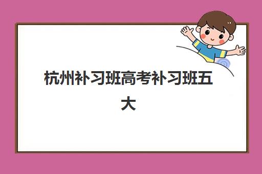 杭州补习班高考补习班五大机构技术白皮书如何获取？2025年最新技术解析、选择指南与个性化方案定制