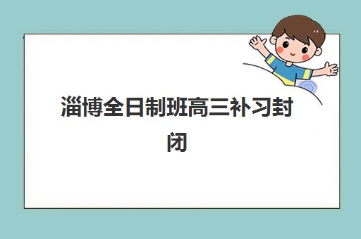 淄博全日制班高三补习封闭式集训营地址电话如何查询？2025年最新联系方式、校区分布与报名指南