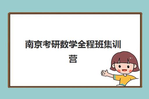 南京考研数学全程班集训营排名榜单最新，2025年权威评测前十机构优缺点及选择全指南