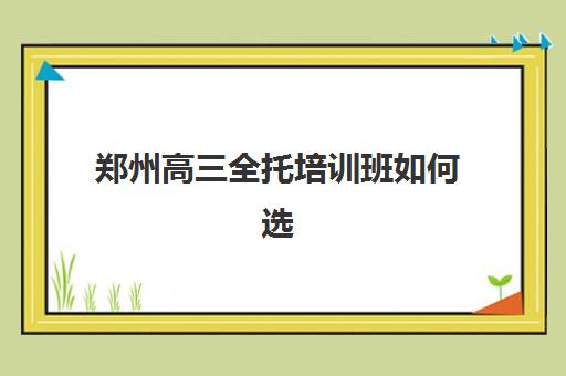 郑州高三全托培训班如何选？这份择校指南与大学录取目标分析请收好