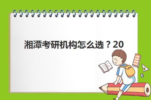湘潭考研机构怎么选？2025年十大头部机构硬核解析与择校指南