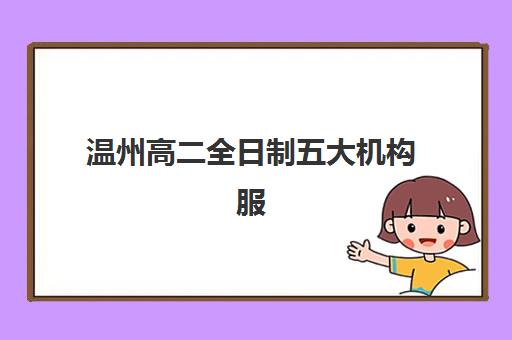 温州高二全日制五大机构服务能力如何科学评估？2025年师资配置、课程体系与教学成果深度解析