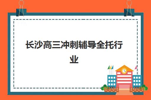 长沙高三冲刺辅导全托行业年度头部机构公示如何查询？2025年最新权威榜单、择校技巧与成功案例全解析