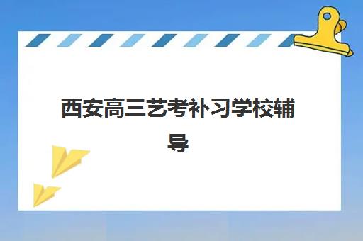 西安高三艺考补习学校辅导机构有哪些学校好?2025年最新权威排名与择校避坑全指南 西安高三艺考补习学校辅导机构有哪些学校好?2025年最新权威排名与择校避坑全指南