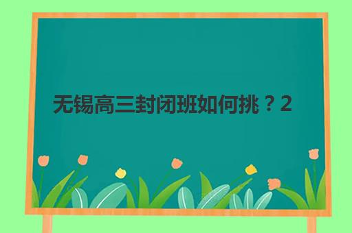 无锡高三封闭班如何挑？2025年十大机构排名解析与择校攻略