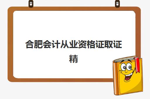 合肥会计从业资格证取证精品课程辅导机构排行榜有哪些？2025年最新TOP5榜单解析与择校指南