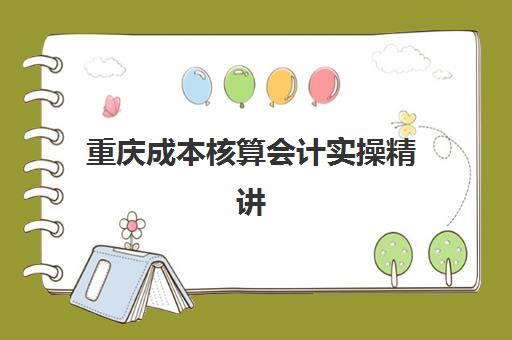 重庆成本核算会计实操精讲课程集训班哪个好一点？2025年最新机构对比、课程特色与科学择校全攻略