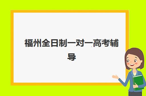 福州全日制一对一高考辅导报名时间2025年如何安排？最新时间表、机构对比与报名全攻略