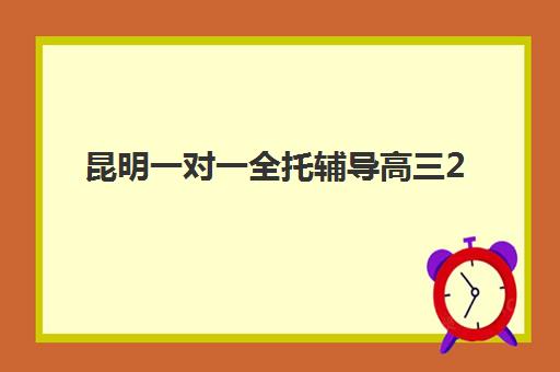 昆明一对一全托辅导高三2025年报名时间如何查询？最新权威时间表、报名流程详解与择校全指南