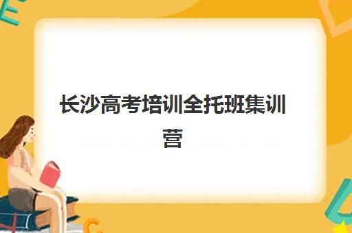 长沙高考培训全托班集训营排名前十名如何选择？2025年最新榜单解析、择校指南与避坑攻略