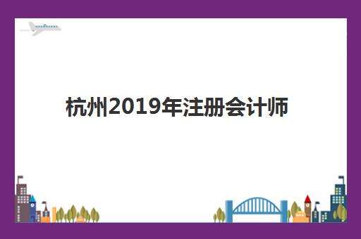杭州2019年注册会计师精品课程集中训练营怎么样啊？全面解析课程特色、师资力量、学员反馈与报名指南