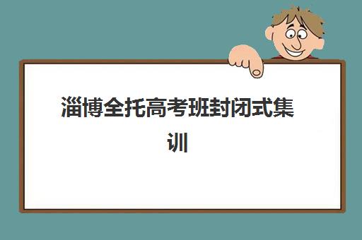 淄博全托高考班封闭式集训营地址在哪？2025年最新校区分布、择校指南与交通攻略全解析