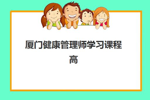 厦门健康管理师学习课程高满意度机构案例集如何选择最靠谱？2025年最新成功案例解析与权威择校指南全攻略