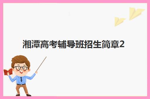 湘潭高考辅导班招生简章2025年报名时间表如何查询？最新权威时间表、各校特色解析与科学择校全指南