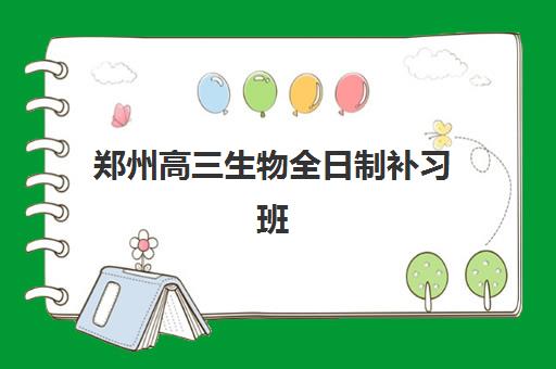郑州高三生物全日制补习班辅导机构哪家强些啊？2025年最新排名、各校特色与科学择校全指南