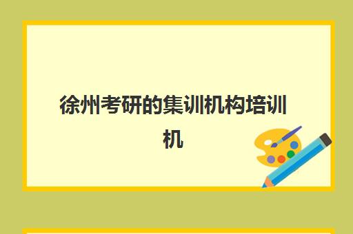 徐州考研的集训机构培训机构有哪些学校好？2025年最新排名前十榜单、择校指南与成功案例全解析