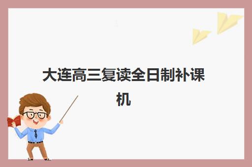 大连高三复读全日制补课机构2025年考试时间公布如何查询？最新权威时间表、各机构安排与科学备考全攻略
