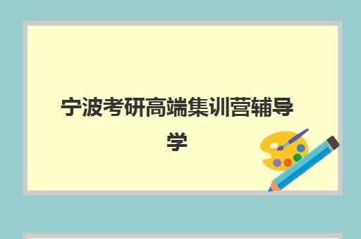宁波考研高端集训营辅导学校哪家好一点？2025年最新排名解析、择校指南与成功案例分享