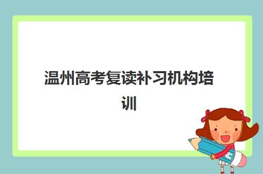 温州高考复读补习机构培训机构寄宿基地有哪些？2025年全封闭管理学校推荐与择校指南