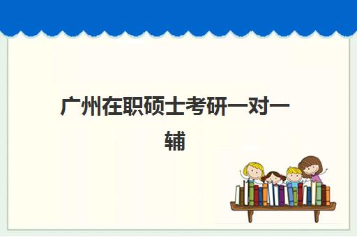 广州在职硕士考研一对一辅导补习2025年时间如何安排？最新时间表解读与备考规划