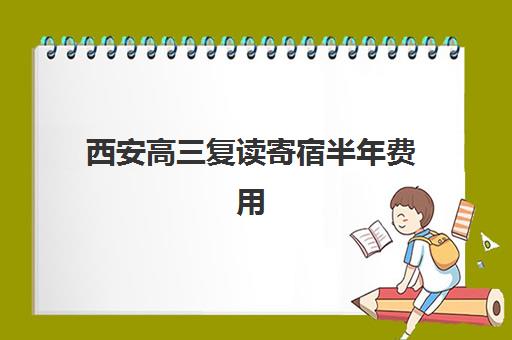 西安高三复读寄宿半年费用多少？2025年冲刺班收费标准与省钱攻略