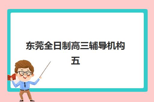 东莞全日制高三辅导机构五大机构用户反馈分析如何查询最准确?2025年最新权威榜单、真实评价与择校全攻略 东莞全日制高三辅导机构五大机构用户反馈分析如何查询最准确?2025年最新权威榜单、真实评价与择校全攻略