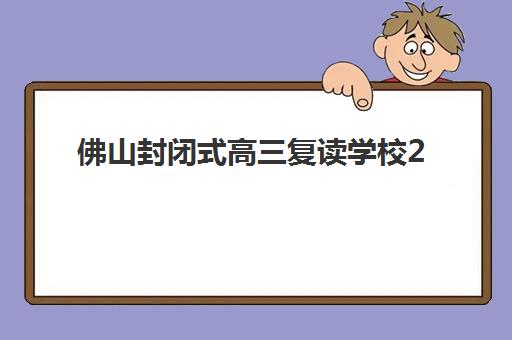 佛山封闭式高三复读学校2025年报名时间表如何安排？最新招生政策、名校课程与择校全攻略