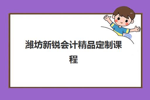 潍坊新锐会计精品定制课程封闭式集训营有哪些地方？2025年最新校区分布与择校全攻略