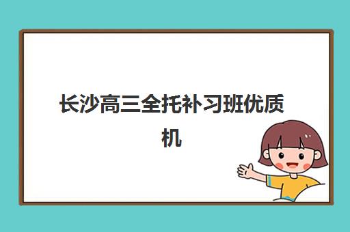 长沙高三全托补习班优质机构TOP5推荐如何选择？2025年最新权威排名、择校技巧与避坑全指南