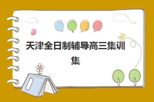 天津全日制辅导高三集训集训营排名前十名有哪些？2025年最新十大权威榜单与科学择校全攻略