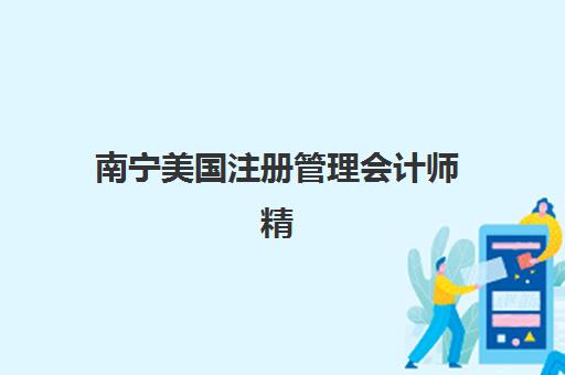 南宁美国注册管理会计师精品课程班培训机构哪家好？2025年权威评测与择校指南