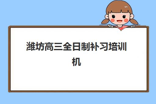潍坊高三全日制补习培训机构高性价比公办机构TOP5如何选择？2025年最新排名、费用解析与择校全攻略