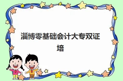 淄博零基础会计大专双证培训课程2025辅导班哪儿最好？最新排名解析、择校指南与成功案例全攻略