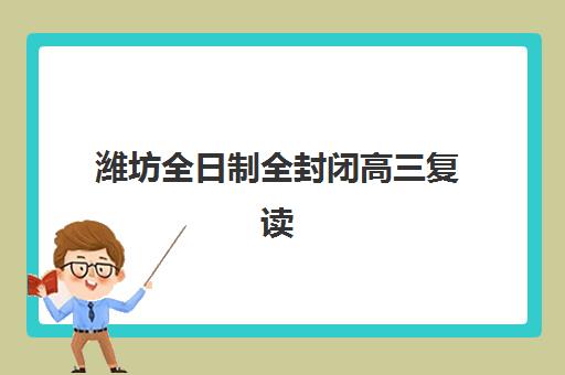 潍坊全日制全封闭高三复读高性价比公办机构TOP5如何选择?2025年权威推荐与择校指南 潍坊全日制全封闭高三复读高性价比公办机构TOP5如何选择?2025年权威推荐与择校指南