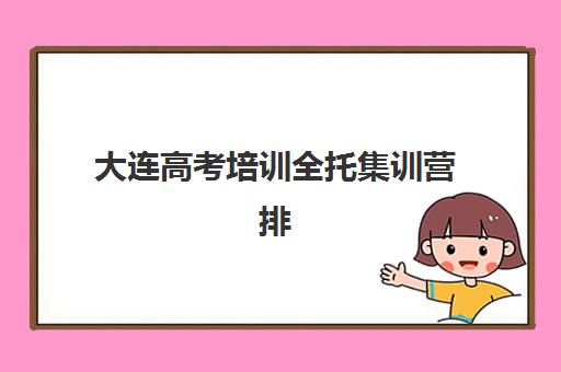 大连高考培训全托集训营排名榜最新公布如何查询？2025年权威榜单详情、择校标准与成功案例全解析