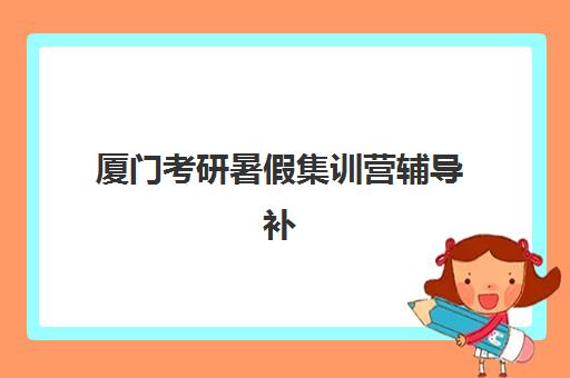 厦门考研暑假集训营辅导补习培训机构有哪些学校？2025年最新权威排名与科学择校全攻略