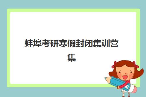 蚌埠考研寒假封闭集训营集中训练营在哪报名?2025年最新报名渠道、机构选择与报名全流程指南 蚌埠考研寒假封闭集训营集中训练营在哪报名?2025年最新报名渠道、机构选择与报名全流程指南