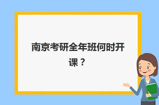 南京考研全年班何时开课？2025年各大机构课程时间表与备考规划指南