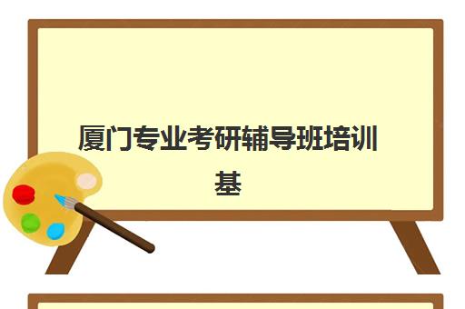 厦门专业考研辅导班培训基地有哪些学校？2025年最新权威排名解析、择校指南与成功案例全攻略