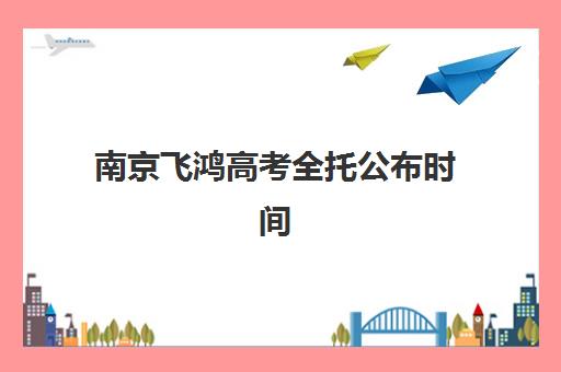 南京飞鸿高考全托公布时间2025年?全托班报名时间节点、课程安排与择校全攻略 南京飞鸿高考全托公布时间2025年?全托班报名时间节点、课程安排与择校全攻略