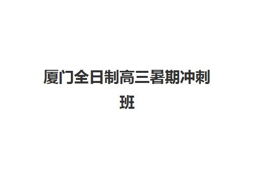 厦门全日制高三暑期冲刺班集训营如何选择？2025最新排名榜单与择校全攻略