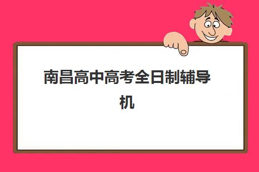 南昌高中高考全日制辅导机构有哪些地方好？2025年最新权威排名、各校特色深度解析与科学择校全攻略