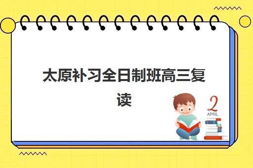 太原补习全日制班高三复读辅导机构哪家强一点啊？2025年最新权威排名解析、择校指南与成功案例全攻略