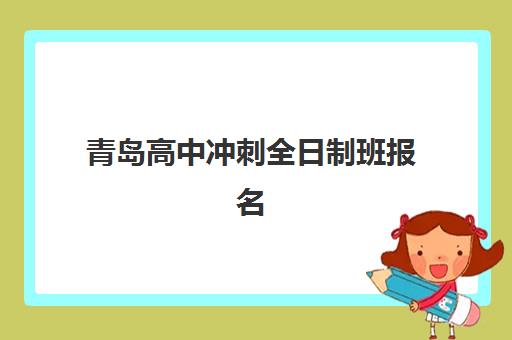 青岛高中冲刺全日制班报名时间及流程如何安排？2025年最新时间表、报名步骤与入学指南全解析
